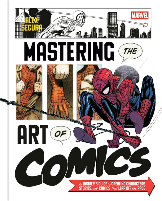 Marvel's Mastering the Art of Comics: An Insider's Guide to Creating Characters, Stories, and Comics That Leap Off the Page by Segura, Alex
