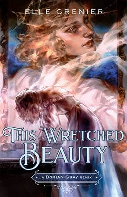 This Wretched Beauty: A Dorian Gray Remix by Grenier, Elle