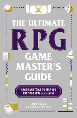 The Ultimate RPG Game Master's Guide: Advice and Tools to Help You Run Your Best Game Ever! by D'Amato, James