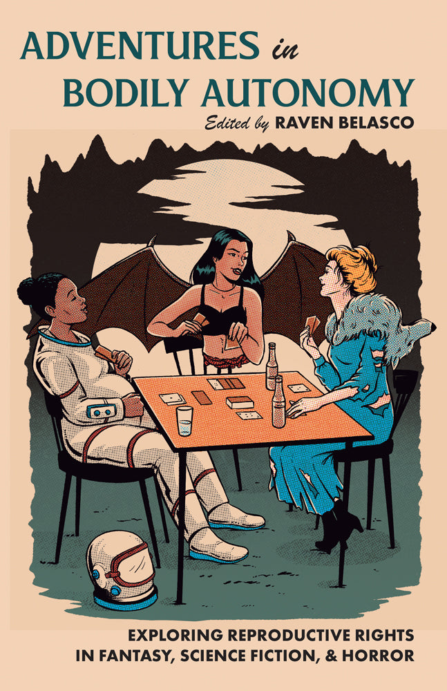 Adventures in Bodily Autonomy, Exploring Reproductive Rights in Science Fiction, Fantasy, & Horror [Belasco, Raven]