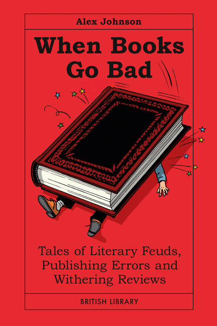 When Books Go Bad: Tales of Literary Feuds, Publishing Errors and Withering Reviews by Johnson, Alex