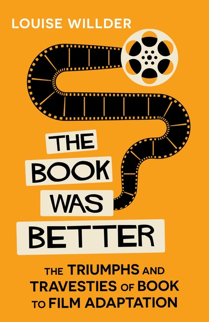 The Book Was Better: The Triumphs and Travesties of Book to Film Adaptation by Willder, Louise