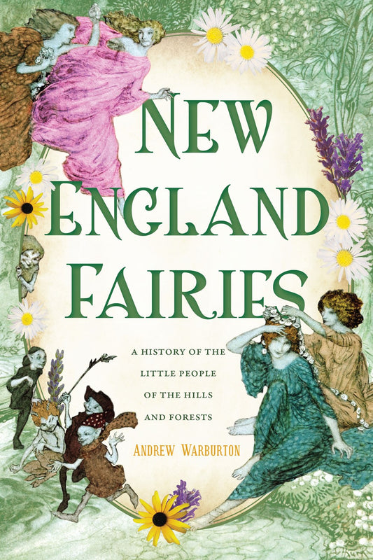 New England Fairies: A History of the Little People of the Hills and Forests [Warburton, Andrew]