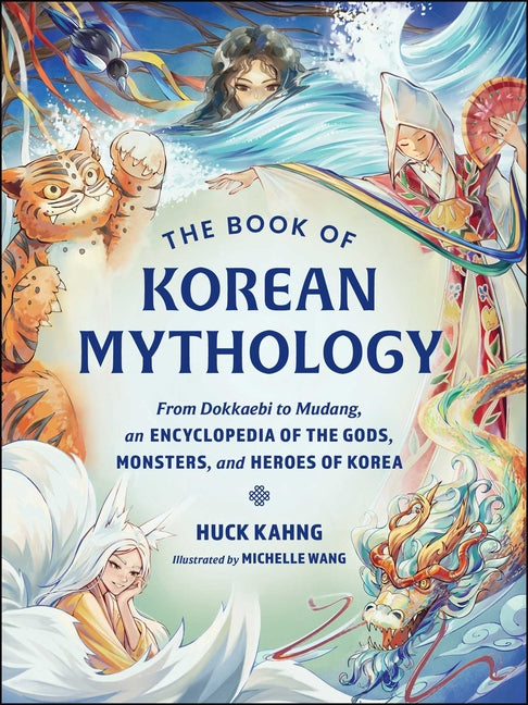 The Book of Korean Mythology: From Dokkaebi to Mudang, an Encyclopedia of the Gods, Monsters, and Heroes of Korea by Kahng, Huck