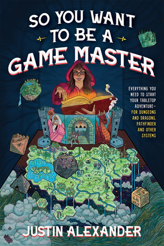 So You Want To Be A Game Master: Everything You Need to Start Your Tabletop Adventure for Dungeons and Dragons, Pathfinder, and Other Systems [Alexander, Justin]