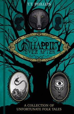 Unhappily Ever After: A Collection of Unfortunate Folk Tales [Phillips, Tom]