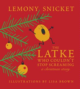 The Latke Who Couldn't Stop Screaming [Snicket, Lemony; Brown, Lisa]