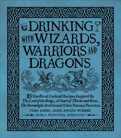 Drinking with Wizards, Warriors and Dragons: 85 unofficial drink recipes inspired by The Lord of the Rings, A Court of Thorns and Roses, The Stormlight Archive and other fantasy favorites [James, Thea; Wiznitzer, Pamela]