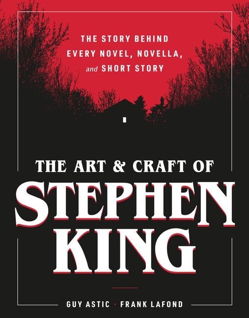 The Art and Craft of Stephen King: The Story Behind Every Novel, Novella, and Short Story by Astic, Guy