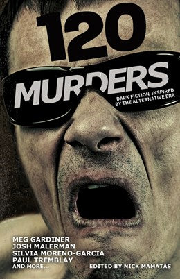 120 Murders- Dark Fiction inspired by the alternative era [ed. Mamatas, Nick; Tremblay, Paul; Malerman, Josh]