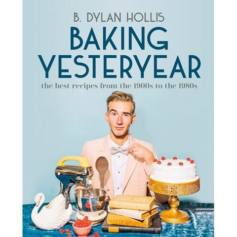 Baking Yesteryear: The Best Recipes from the 1900s to the 1980s [Hollis, B Dylan]