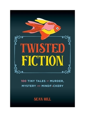 Twisted Fiction: 100 Tiny Tales of Murder, Mystery, and Mindf*ckery by Hill, Sean
