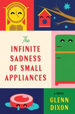 The Infinite Sadness of Small Appliances by Dixon, Glenn