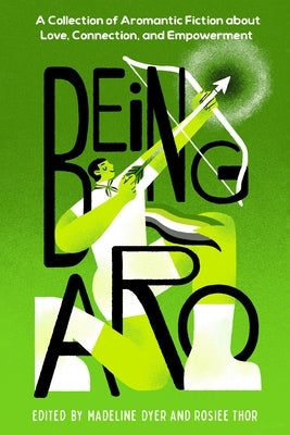 Being Aro: A Collection of Aromantic Fiction about Love, Connection, and Empowerment by Dyer, Madeline