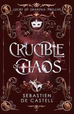 Crucible of Chaos: A Novel of the Court of Shadows by De Castell, Sebastien