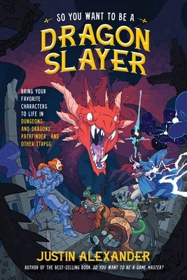 So You Want to Be a Dragon Slayer?: Bring Your Favorite Characters to Life in Dungeons and Dragons, Pathfinder, and Other Ttrpgs by Alexander, Justin