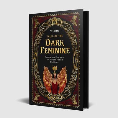 Tales of the Dark Feminine: Inspirational Stories of the World's Fiercest Goddesses by Castro, V.