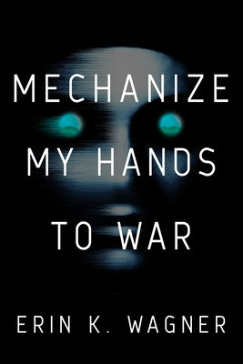 Mechanize My Hands to War by Wagner, Erin K.