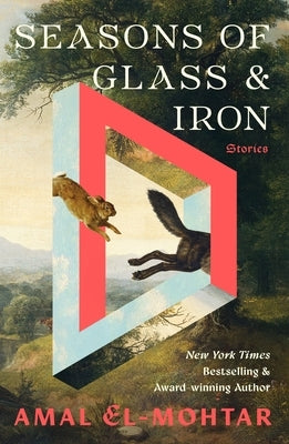 Seasons of Glass and Iron: Stories by El-Mohtar, Amal