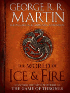 The World of Ice & Fire: The Untold History of Westeros and the Game of Thrones [Martin, George R. R.]