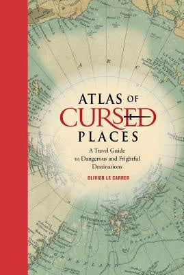 Atlas of Cursed Places; A Travel Guide to Dangerous and Frightful Destinations [Le Carrer, Olivier]