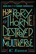 How Rory Thorne Destroyed the Multiverse (Thorne Chronicles, 1 ) [Eason, K.]