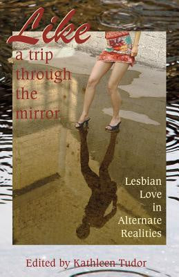 Like a Trip Through the Mirror; Lesbian Love in Alternate Realities [Tudor, Kathleen]
