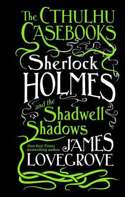 The Cthulhu Casebooks Sherlock Holmes and the Shadwell Shadows (The Cthulhu Casebooks, 1) [Lovegrove, James]