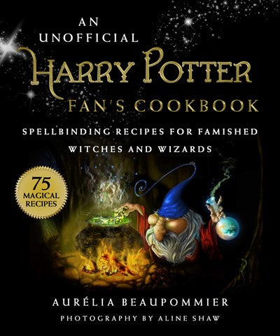An Unofficial Harry Potter Fan's Cookbook: Spellbinding Recipes for Famished Witches and Wizards [Beaupommier, Aurelia]
