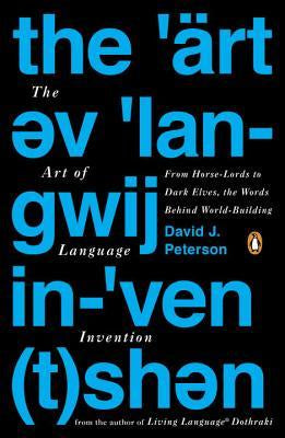 Art of Language Invention; From Horse-Lords to Dark Elves the Words Behind World-Building [Peterson, David J.]