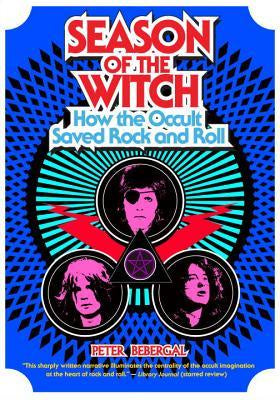 Season of the Witch; How the Occult Saved Rock and Roll [Bebergal, Peter]