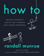How to: Absurd Scientific Advice for Common Real-World Problems [Munroe, Randall]