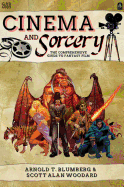 Cinema and Sorcery: The Comprehensive Guide to Fantasy Film [Blumberg, Arnold; Woodard, Scott]