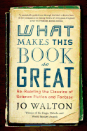 What Makes This Book So Great: Re-Reading the Classics of Science Fiction and Fantasy [Walton, Jo]