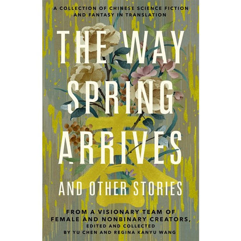 The Way Spring Arrives and Other Stories: A Collection of Chinese Science Fiction and Fantasy in Translation [Chen, Yu & Wang, Regina Kanyu]