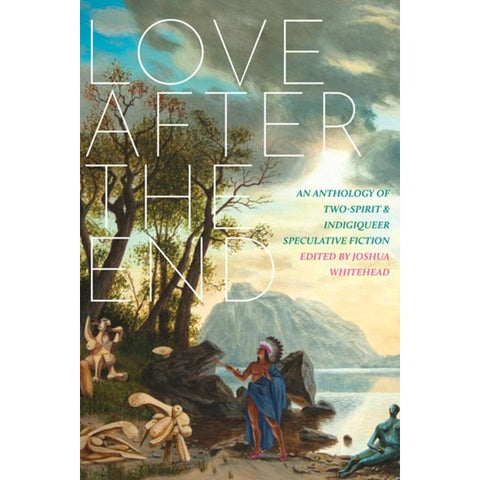 Love After the End: An Anthology of Two-Spirit and Indigiqueer Speculative Fiction [Whitehead, Joshua, ed.]