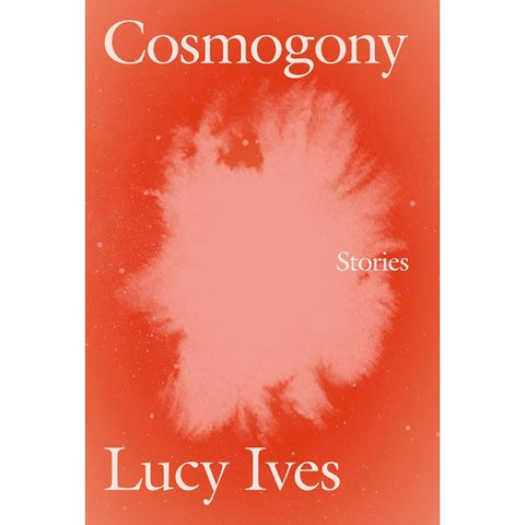 Cosmogony: Stories [Ives, Lucy]