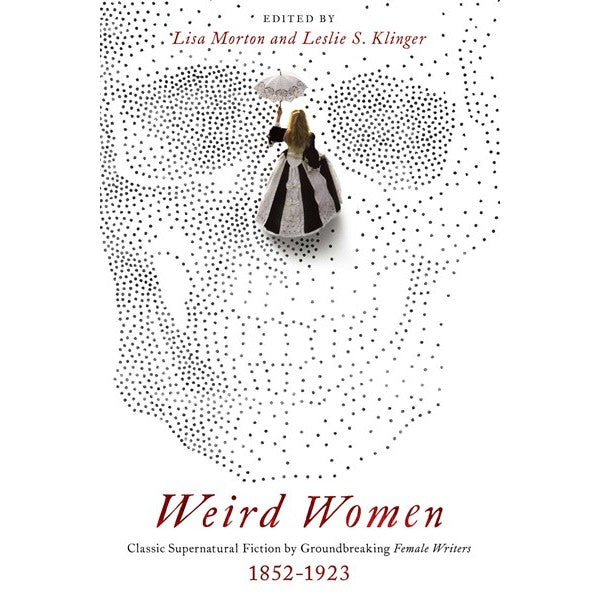 Weird Women: Classic Supernatural Fiction by Groundbreaking Female Writers: 1852-1923 [Morton, Lisa ed. & Klinger, Leslie ed.]