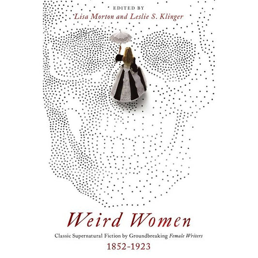 Weird Women: Classic Supernatural Fiction by Groundbreaking Female Writers: 1852-1923 [Morton, Lisa ed. & Klinger, Leslie ed.]