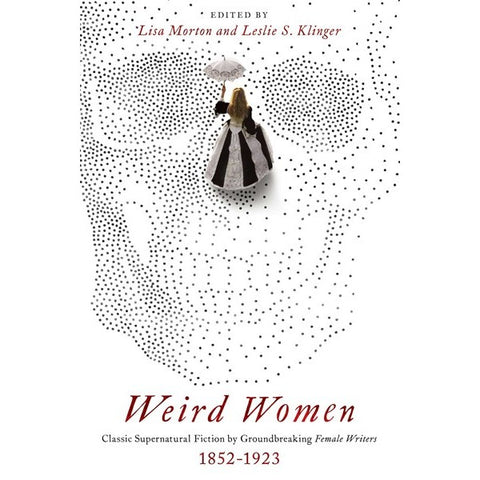 Weird Women: Classic Supernatural Fiction by Groundbreaking Female Writers: 1852-1923 [Morton, Lisa ed. & Klinger, Leslie ed.]