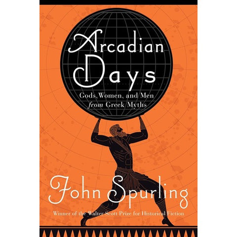 Arcadian Days: Gods, Women, and Men from Greek Myths [Spurling, John]