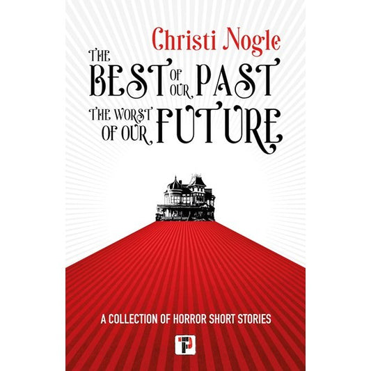 The Best of Our Past, the Worst of Our Future [Nogle, Christi]