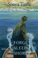 Forget the Sleepless Shores: Stories [Taaffe, Sonya]