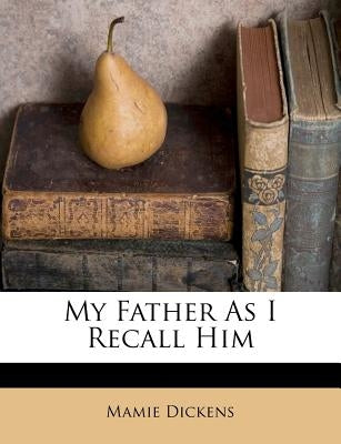 My Father as I Recall Him by Dickens, Mamie
