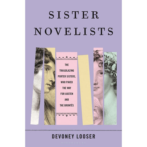 Sister Novelists: The Trailblazing Porter Sisters, Who Paved the Way for Austen and the Brontës [Looser, Devoney]